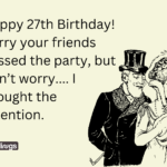 Happy 27th Birthday! Sorry your friends missed the party, but don’t worry — I brought the attention.