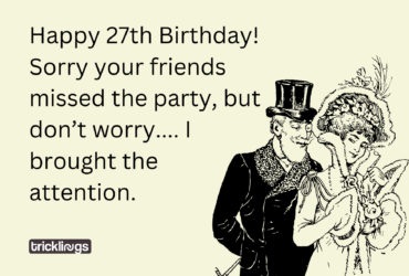 Happy 27th Birthday! Sorry your friends missed the party, but don’t worry — I brought the attention.