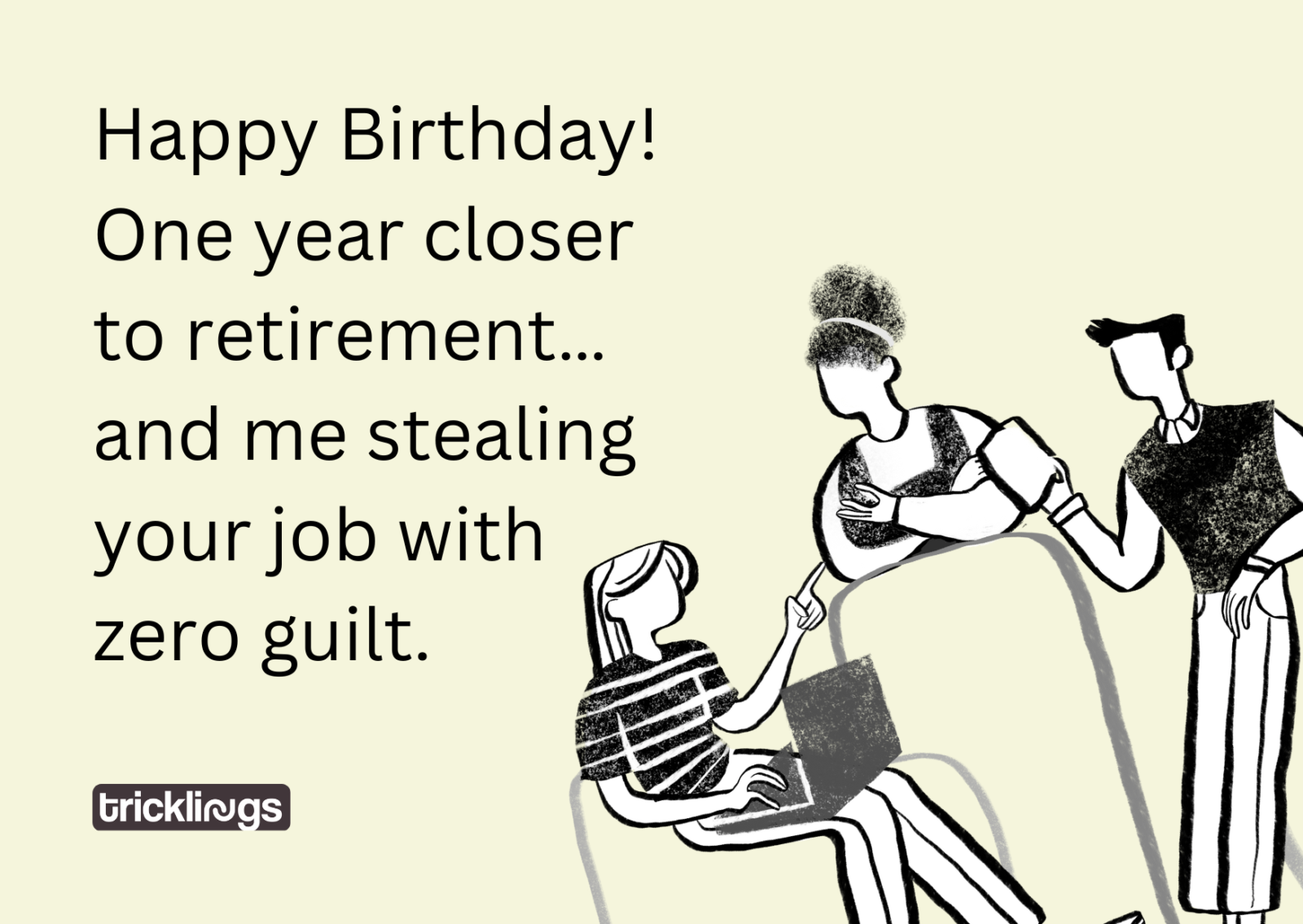 Image with happy birthday co worker meme​ text "Happy Birthday! One year closer to retirement… and me stealing your job with zero guilt." and image also have Black and white three co workers brainstorming