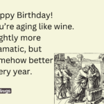 Happy Birthday! You’re aging like wine Happy Birthday Funny Meme for Her​. Image also shows Water Turned into Wine at Cana with aging girl