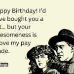 Happy Birthday! I’d have bought you a gift… but your awesomeness is above my pay grade.