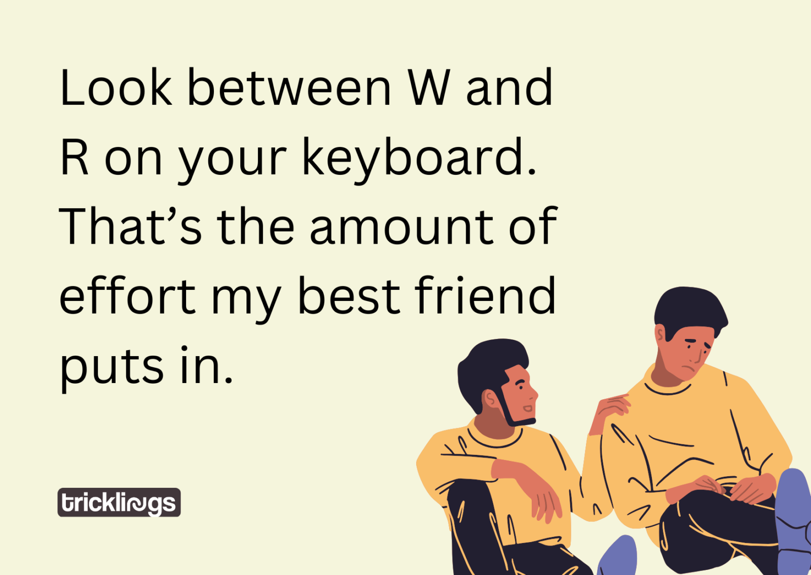 Illustrated best friend ecard meme with two friends Handdrawn Male Best Friends Support and text reading: 'Look between W and R on your keyboard. That’s the amount of effort my best friend puts in.'
