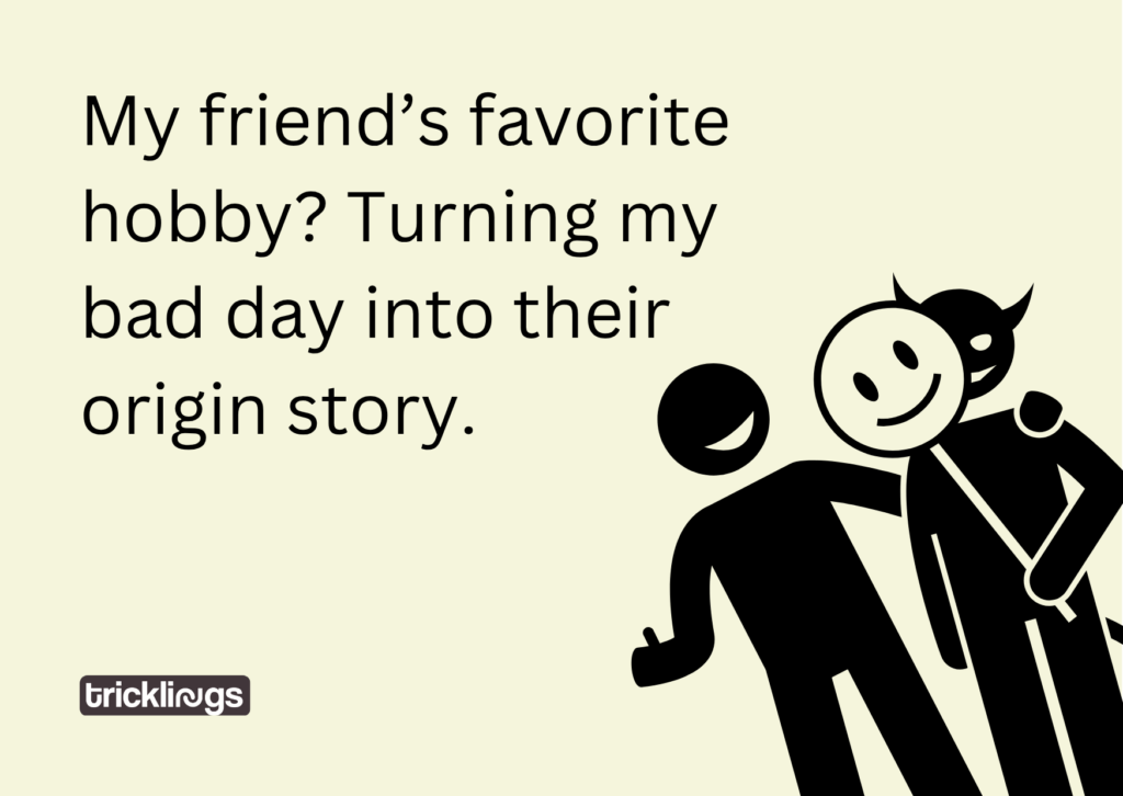 My friend’s favorite hobby best friend memes with text "My friend’s favorite hobby? Turning my bad day into their origin story." and also image has Misjudge visuals illustration