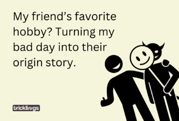My friend’s favorite hobby best friend memes with text "My friend’s favorite hobby? Turning my bad day into their origin story." and also image has Misjudge visuals illustration