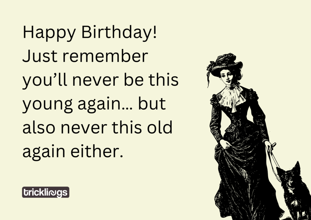 Image with happy birthday funny meme for her with meme text "Happy Birthday! Just remember you’ll never be this young again… but also never this old again either." and also image has​ Old Fashioned Woman With Her Dog