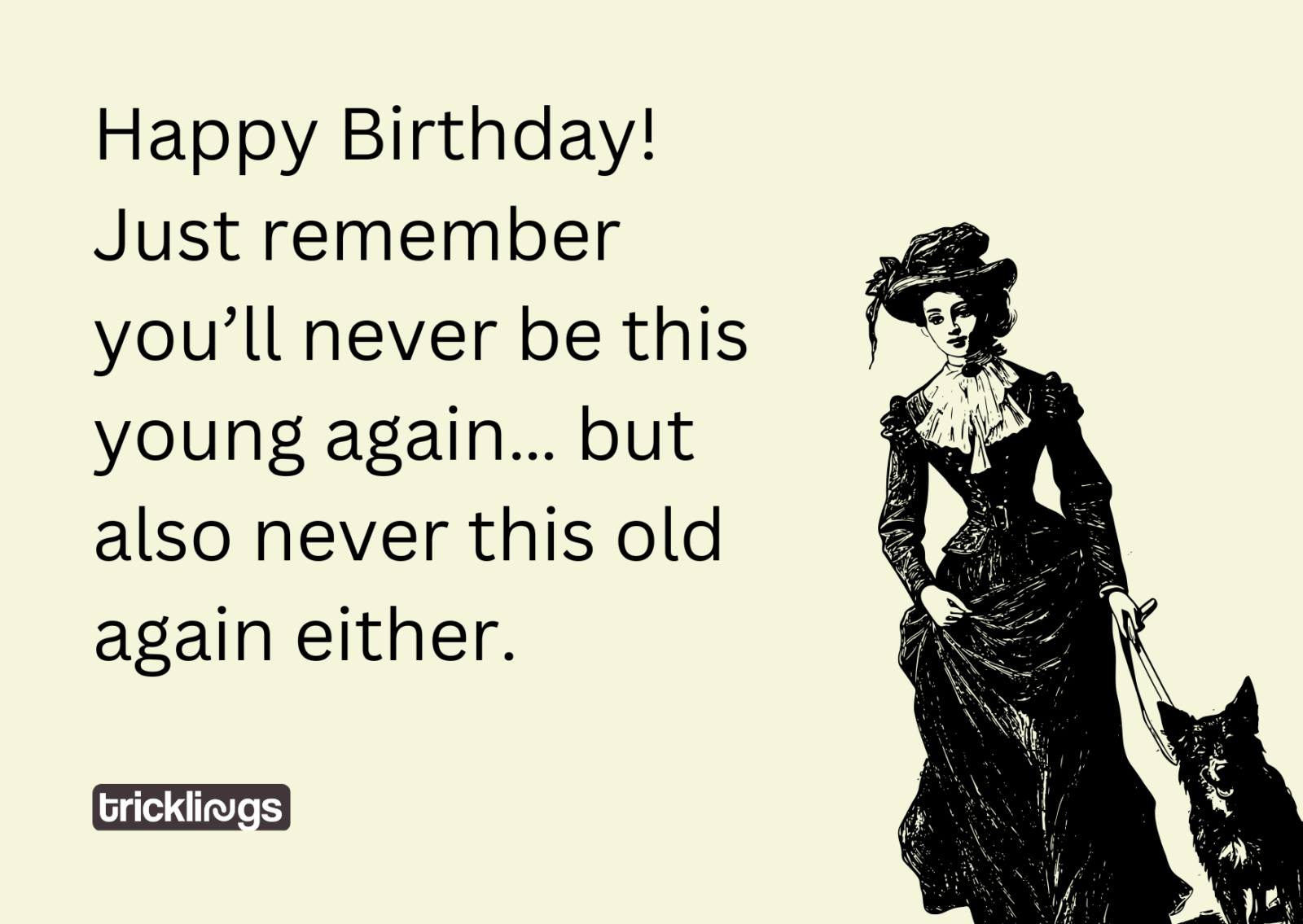 Image with happy birthday funny meme for her with meme text "Happy Birthday! Just remember you’ll never be this young again… but also never this old again either." and also image has​ Old Fashioned Woman With Her Dog