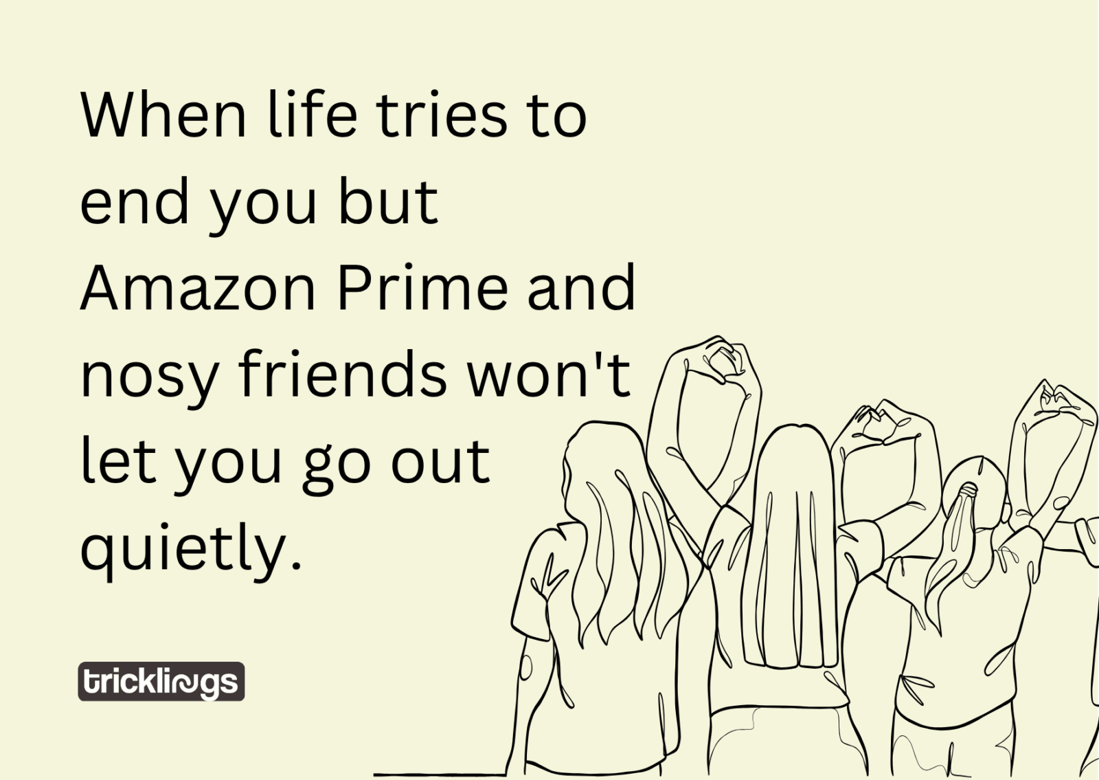 Nosy friend memes who do not let you go out quietly text "When life tries to end you but Amazon Prime and nosy friends won't let you go out quietly.". Image also have Continuous one line drawing group of friends illustration.