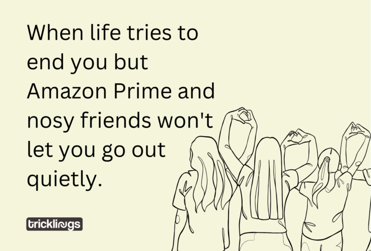Nosy friend memes who do not let you go out quietly text "When life tries to end you but Amazon Prime and nosy friends won't let you go out quietly.". Image also have Continuous one line drawing group of friends illustration.