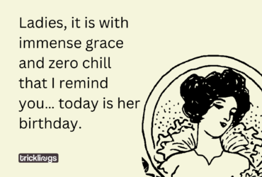 Ladies, it is with immense grace and zero chill that I remind you… today is her birthday.