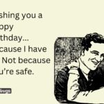 Wishing you a happy birthday... because I have to. Not because you’re safe.