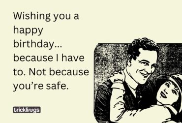 Wishing you a happy birthday... because I have to. Not because you’re safe.
